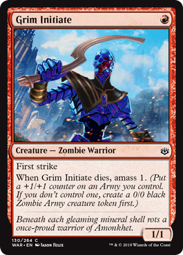 Grim Initiate
 First strike
When Grim Initiate dies, amass 1. (Put a +1/+1 counter on an Army you control. If you don't control one, create a 0/0 black Zombie Army creature token first.)